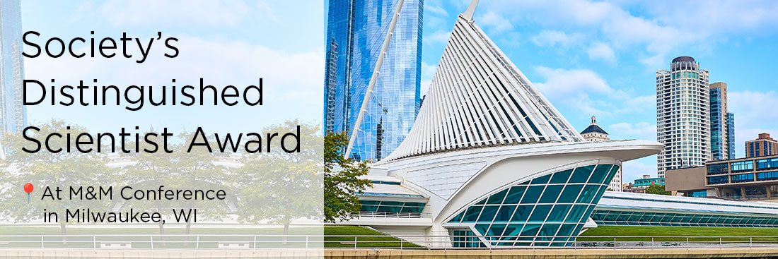 Society’s Distinguished Scientist Award will be presented to the Fellows at the M&M 2026 conference in Milwaukee, WI